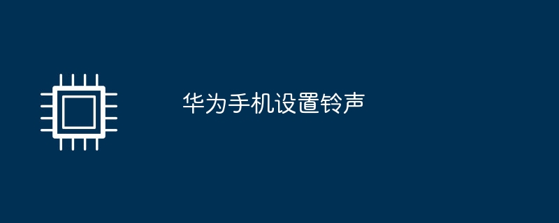 华为手机设置铃声华为手机铃声「华为手机设置铃声」