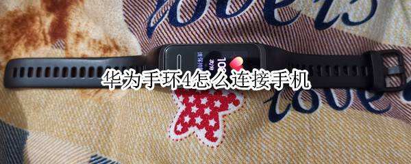 华为手环4怎么连接手机华为手环怎么连接手机「华为手环4怎么连接手机」