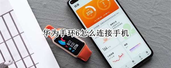 华为手环6怎么连接手机华为手环怎么连接手机「华为手环6怎么连接手机」