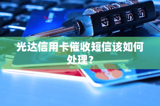 光达信用卡催收短信该如何处理？手机号被拉黑了发信息还能收到吗「光达信用卡催收短信该如何处理？」