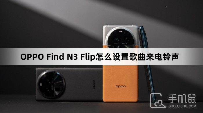 OPPO Find N3 Flip怎么设置歌曲来电铃声oppo手机怎么设置铃声「OPPO Find N3 Flip怎么设置歌曲来电铃声」