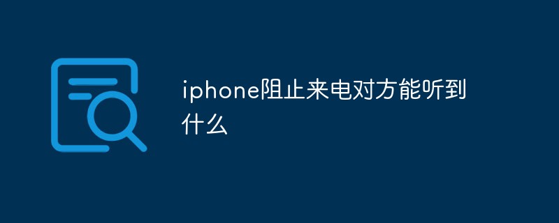 iphone阻止来电对方能听到什么苹果手机怎么挂电话「iphone阻止来电对方能听到什么」