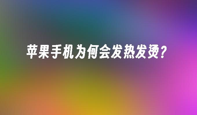 苹果手机为何会发热发烫？苹果手机发烫「苹果手机为何会发热发烫？」
