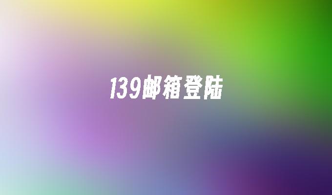 139邮箱登陆手机邮箱139登陆「139邮箱登陆」