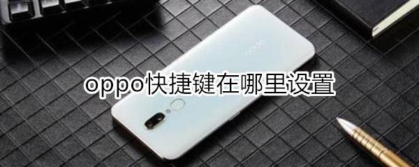 oppo快捷键在哪里设置手机快捷键在哪里设置「oppo快捷键在哪里设置」