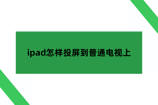 ipad怎样投屏到普通电视上,ipad怎么无线投屏到投影仪上？苹果手机怎样投屏到电视「ipad怎样投屏到普通电视上,ipad怎么无线投屏到投影仪上？」