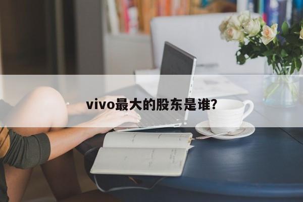 vivo的主要股权持有者是谁？vivo手机创始人「vivo的主要股权持有者是谁？」