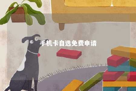 手机卡自选免费申请手机卡免费申请「手机卡自选免费申请」