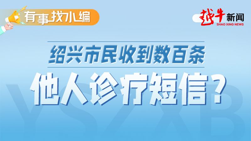 有事找小编丨绍兴市民收到数百条他人诊疗短信，咋回事？手机不停收到验证码怎么解决「有事找小编丨绍兴市民收到数百条他人诊疗短信，咋回事？」