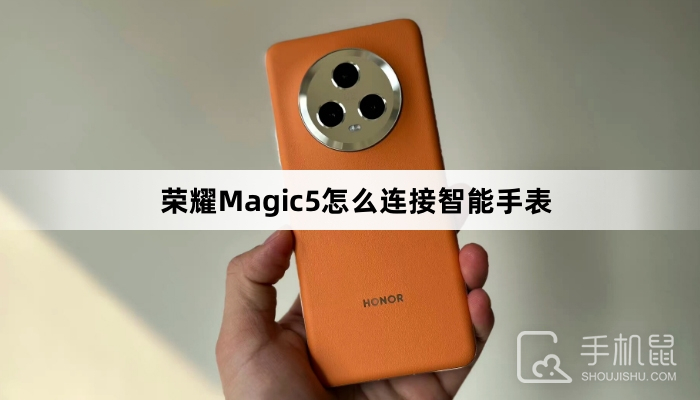 荣耀Magic5怎么连接智能手表智能手表如何连接手机「荣耀Magic5怎么连接智能手表」