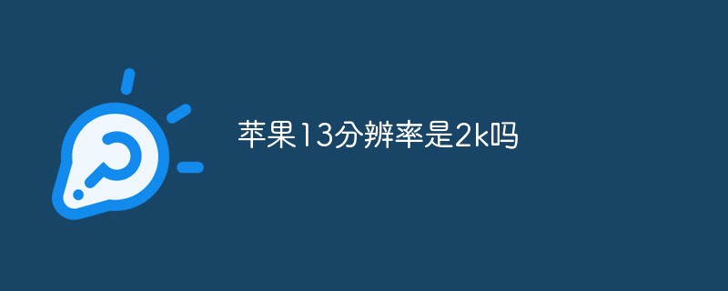 苹果13分辨率是2k吗苹果手机分辨率「苹果13分辨率是2k吗」