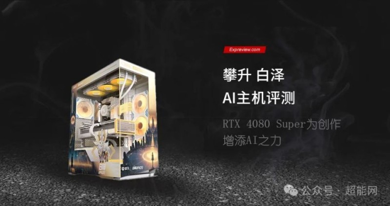 攀升白泽AI PC评测：RTX 4080 SUPER为创作增添AI之力