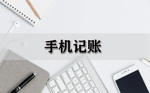 手机记账大全-手机记账哪个好手机记账本「手机记账大全-手机记账哪个好」