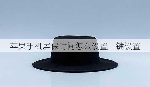 苹果手机屏保时间怎么设置一键设置华为手机怎么设置时间「苹果手机屏保时间怎么设置一键设置」