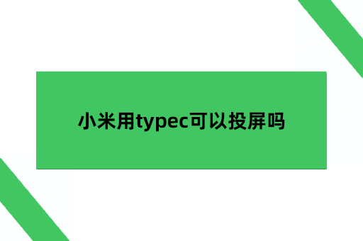 小米用typec可以投屏吗，小米手机怎么有线投屏小米手机怎么投屏到电脑「小米用typec可以投屏吗，小米手机怎么有线投屏」